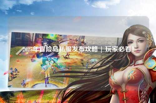 2025年冒险岛私服发布攻略 | 玩家必看！