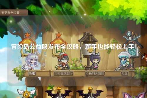 冒险岛公益服发布全攻略，新手也能轻松上手！