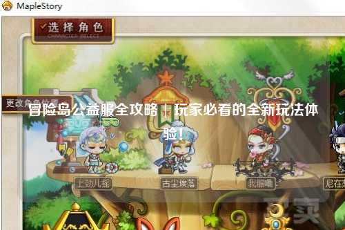 冒险岛公益服全攻略 | 玩家必看的全新玩法体验！