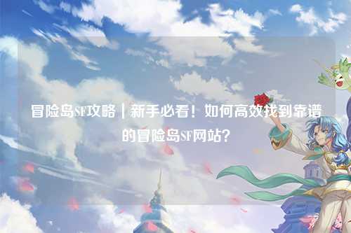 冒险岛SF攻略｜新手必看！如何高效找到靠谱的冒险岛SF网站？