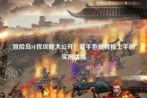 冒险岛SF找攻略大公开！新手也能轻松上手的实用指南