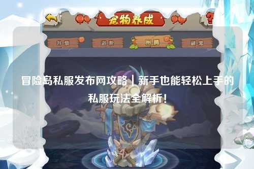 冒险岛私服发布网攻略｜新手也能轻松上手的私服玩法全解析！