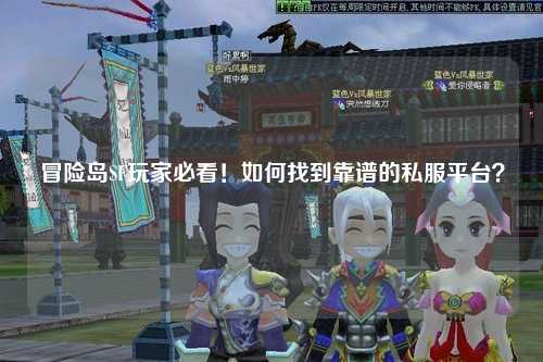 冒险岛SF玩家必看！如何找到靠谱的私服平台？