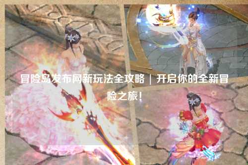 冒险岛发布网新玩法全攻略 | 开启你的全新冒险之旅！