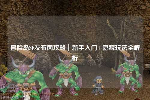 冒险岛SF发布网攻略｜新手入门+隐藏玩法全解析