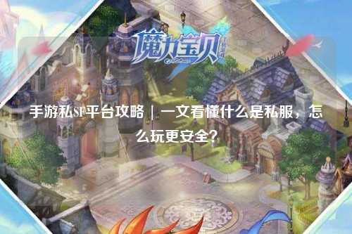 手游私SF平台攻略 | 一文看懂什么是私服，怎么玩更安全？