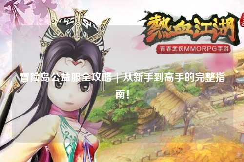 冒险岛公益服全攻略 | 从新手到高手的完整指南！