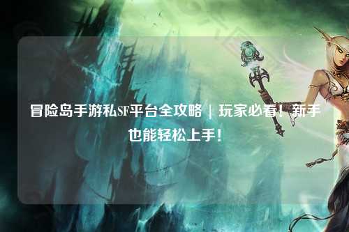 冒险岛手游私SF平台全攻略 | 玩家必看！新手也能轻松上手！