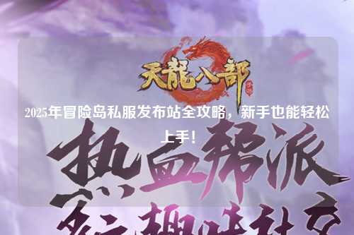 2025年冒险岛私服发布站全攻略，新手也能轻松上手！