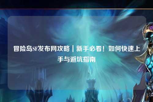 冒险岛SF发布网攻略｜新手必看！如何快速上手与避坑指南