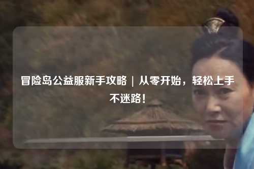 冒险岛公益服新手攻略 | 从零开始，轻松上手不迷路！