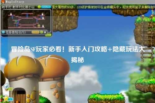 冒险岛SF玩家必看！新手入门攻略+隐藏玩法大揭秘