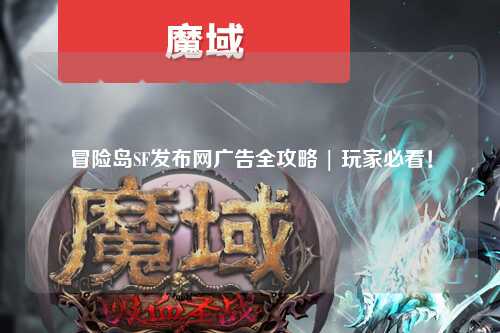 冒险岛SF发布网广告全攻略 | 玩家必看！