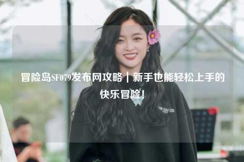 冒险岛SF079发布网攻略｜新手也能轻松上手的快乐冒险！