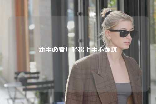 新手必看！轻松上手不踩坑