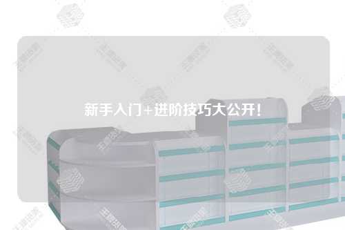新手入门+进阶技巧大公开！