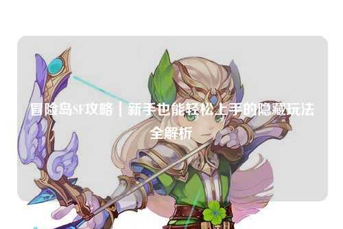 冒险岛SF攻略｜新手也能轻松上手的隐藏玩法全解析