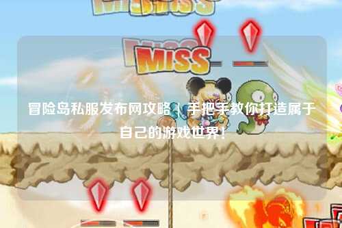 冒险岛私服发布网攻略 | 手把手教你打造属于自己的游戏世界！