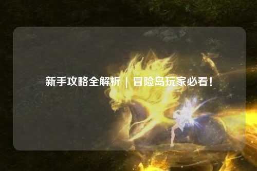 新手攻略全解析 | 冒险岛玩家必看！