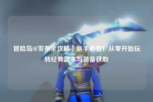 冒险岛SF发布全攻略｜新手必看！从零开始玩转经典副本与装备获取