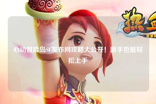 心动冒险岛SF发布网攻略大公开！新手也能轻松上手