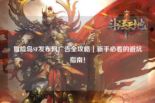 冒险岛SF发布网广告全攻略｜新手必看的避坑指南！