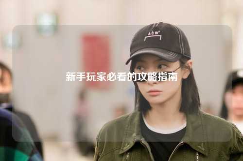 新手玩家必看的攻略指南
