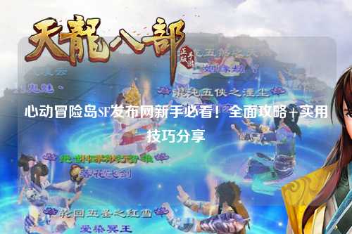 心动冒险岛SF发布网新手必看！全面攻略+实用技巧分享✨