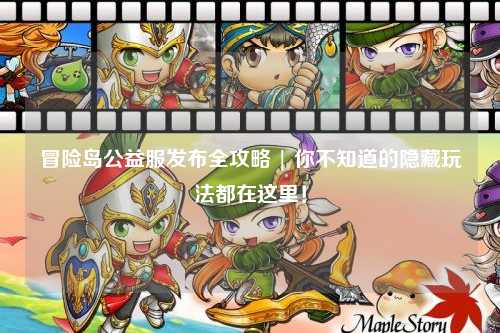 冒险岛公益服发布全攻略 | 你不知道的隐藏玩法都在这里！