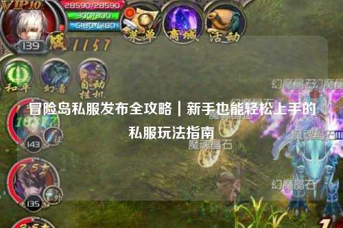 冒险岛私服发布全攻略｜新手也能轻松上手的私服玩法指南