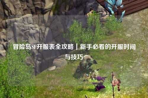 冒险岛SF开服表全攻略｜新手必看的开服时间与技巧