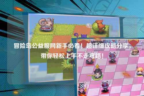 冒险岛公益服网新手必看！超详细攻略分享，带你轻松上手不走弯路！