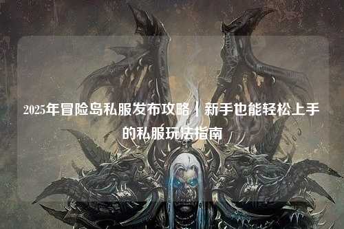 2025年冒险岛私服发布攻略｜新手也能轻松上手的私服玩法指南
