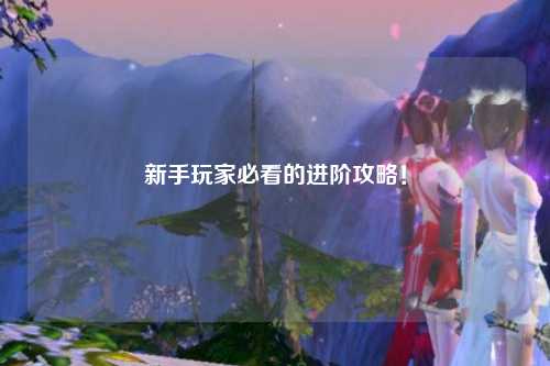 新手玩家必看的进阶攻略！