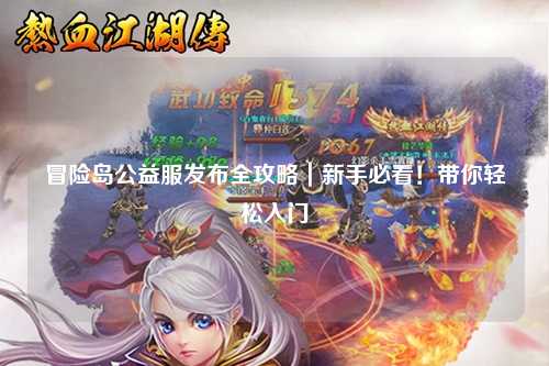 冒险岛公益服发布全攻略｜新手必看！带你轻松入门