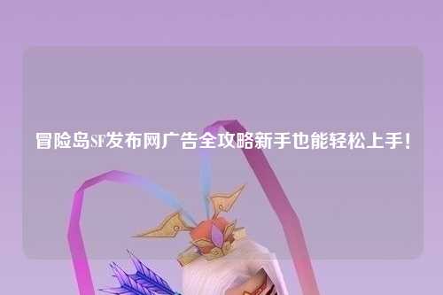 冒险岛SF发布网广告全攻略新手也能轻松上手！