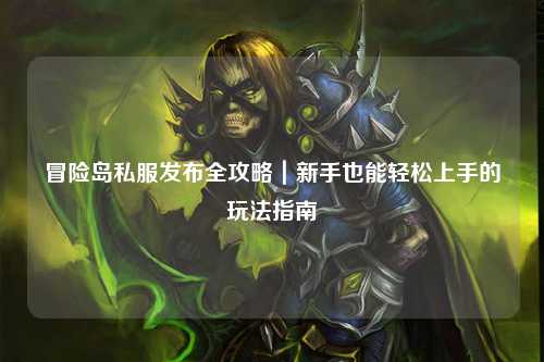 冒险岛私服发布全攻略｜新手也能轻松上手的玩法指南