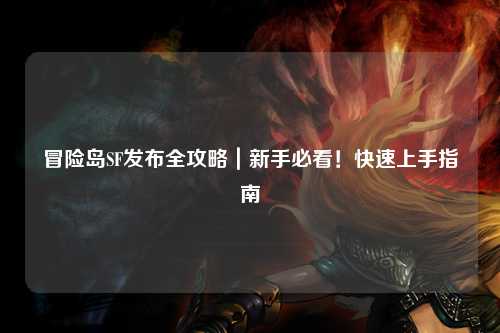 冒险岛SF发布全攻略｜新手必看！快速上手指南✨