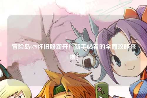 冒险岛079怀旧服新开！新手必看的全面攻略来啦！