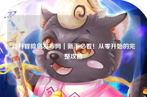 新开冒险岛发布网｜新手必看！从零开始的完整攻略