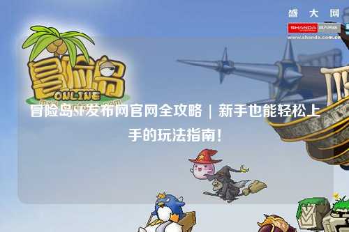 冒险岛SF发布网官网全攻略 | 新手也能轻松上手的玩法指南！