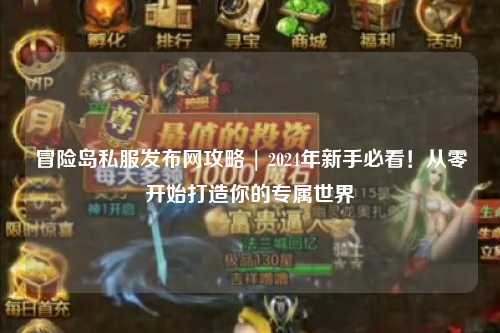 冒险岛私服发布网攻略 | 2024年新手必看！从零开始打造你的专属世界