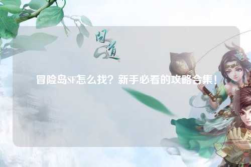 冒险岛SF怎么找？新手必看的攻略合集！