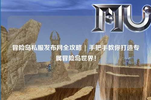 冒险岛私服发布网全攻略 | 手把手教你打造专属冒险岛世界！