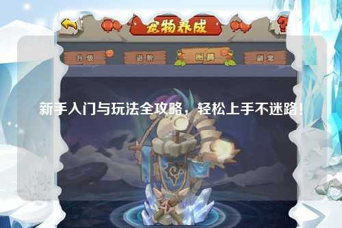 新手入门与玩法全攻略，轻松上手不迷路！