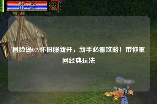 冒险岛079怀旧服新开，新手必看攻略！带你重回经典玩法