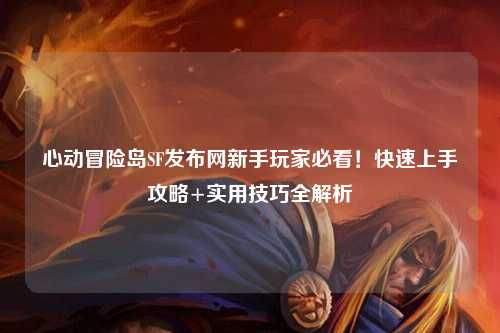 心动冒险岛SF发布网新手玩家必看！快速上手攻略+实用技巧全解析